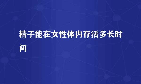 精子能在女性体内存活多长时间