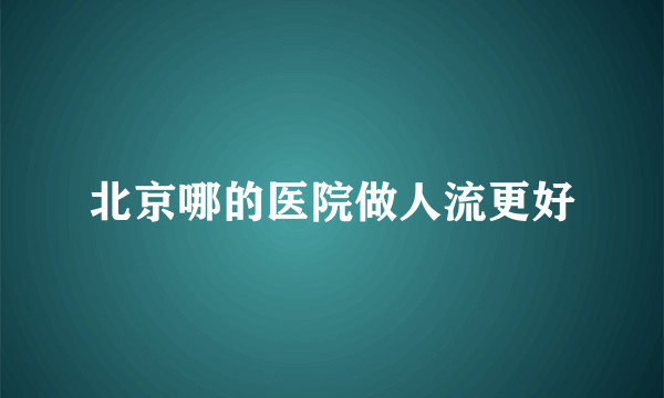 北京哪的医院做人流更好