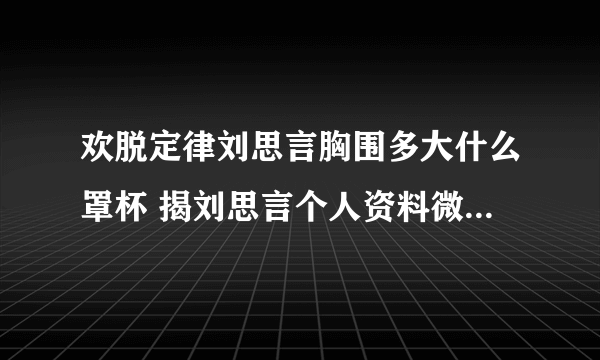 欢脱定律刘思言胸围多大什么罩杯 揭刘思言个人资料微博老公是谁