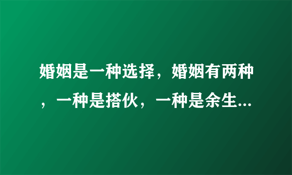 婚姻是一种选择，婚姻有两种，一种是搭伙，一种是余生，我们应该怎么选择？