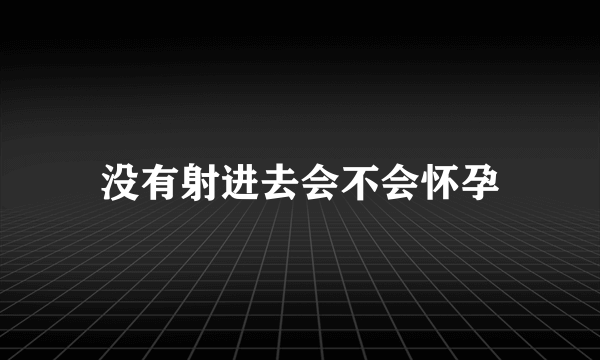 没有射进去会不会怀孕