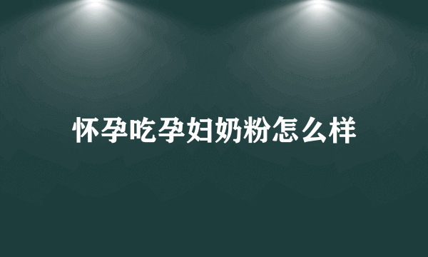 怀孕吃孕妇奶粉怎么样