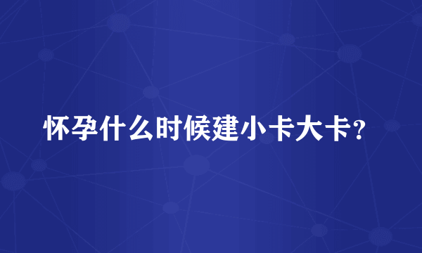 怀孕什么时候建小卡大卡？