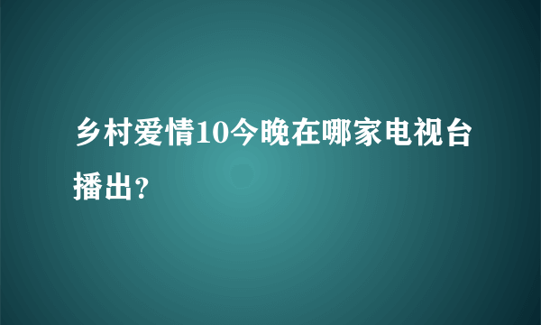 乡村爱情10今晚在哪家电视台播出？