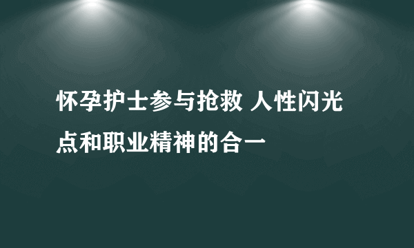 怀孕护士参与抢救 人性闪光点和职业精神的合一