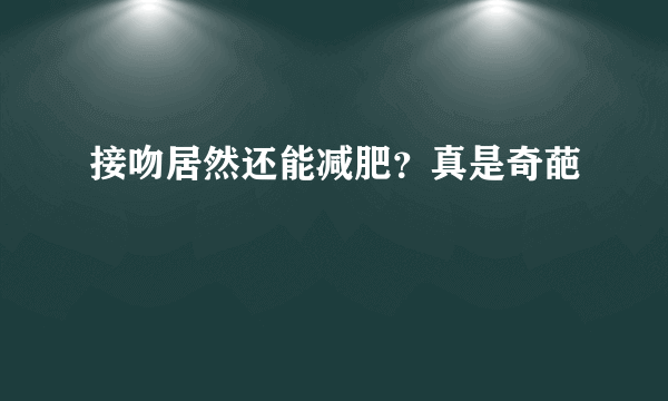 接吻居然还能减肥？真是奇葩