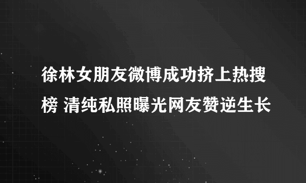 徐林女朋友微博成功挤上热搜榜 清纯私照曝光网友赞逆生长