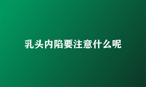 乳头内陷要注意什么呢