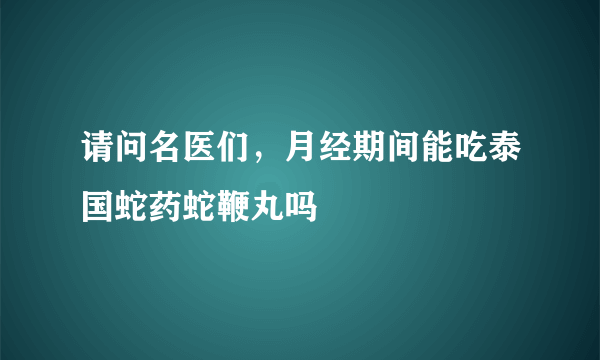 请问名医们，月经期间能吃泰国蛇药蛇鞭丸吗