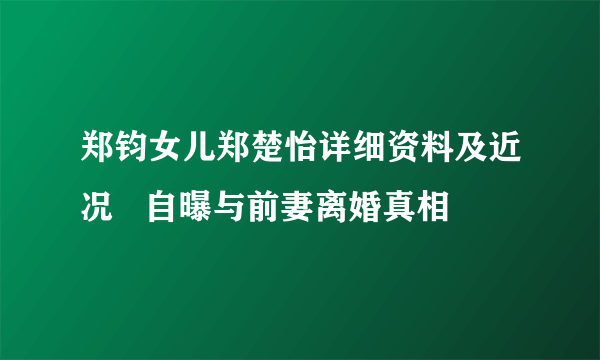 郑钧女儿郑楚怡详细资料及近况   自曝与前妻离婚真相