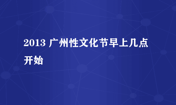 2013 广州性文化节早上几点开始