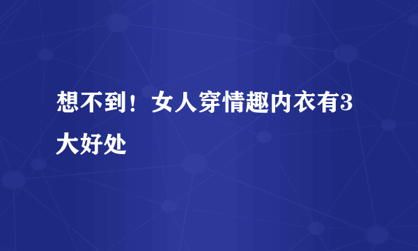 想不到！女人穿情趣内衣有3大好处