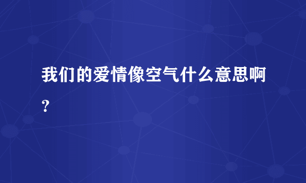 我们的爱情像空气什么意思啊？