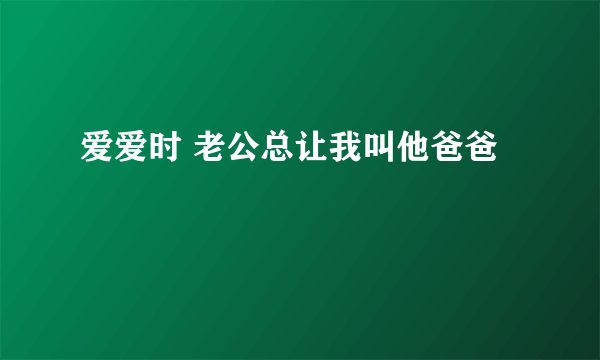 爱爱时 老公总让我叫他爸爸