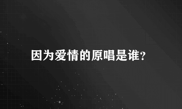 因为爱情的原唱是谁？