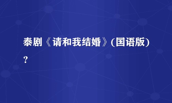 泰剧《请和我结婚》(国语版)？