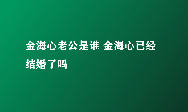 金海心老公是谁 金海心已经结婚了吗