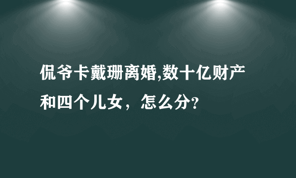 侃爷卡戴珊离婚,数十亿财产和四个儿女，怎么分？