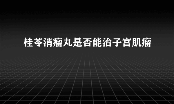 桂苓消瘤丸是否能治子宫肌瘤