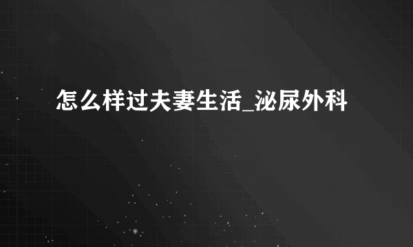 怎么样过夫妻生活_泌尿外科