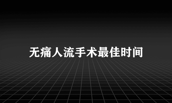 无痛人流手术最佳时间