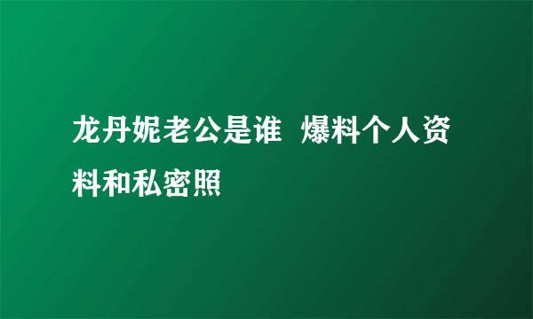 龙丹妮老公是谁  爆料个人资料和私密照