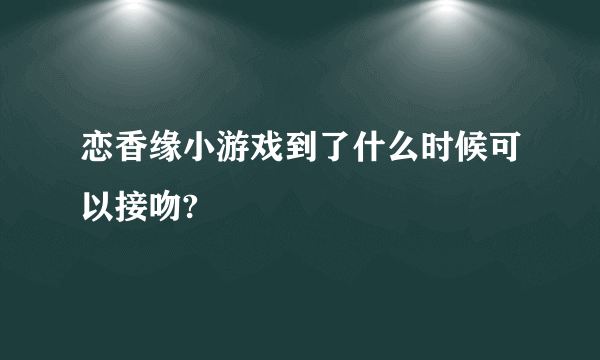 恋香缘小游戏到了什么时候可以接吻?