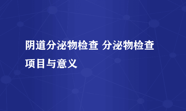 阴道分泌物检查 分泌物检查项目与意义