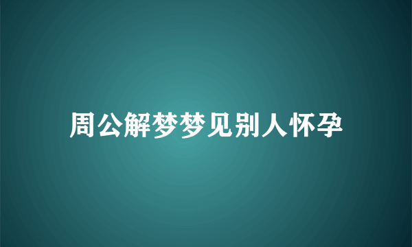 周公解梦梦见别人怀孕