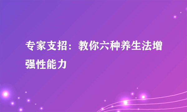 专家支招：教你六种养生法增强性能力