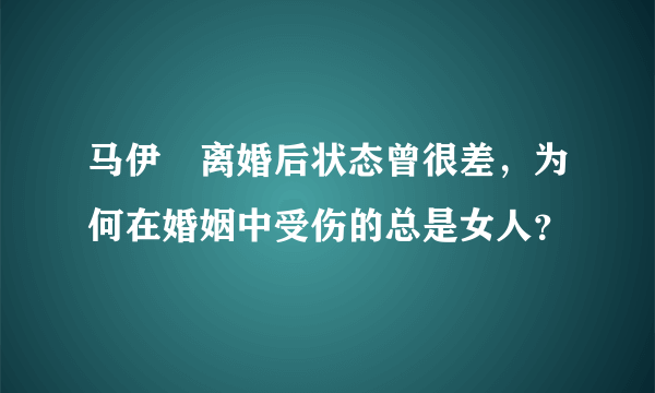 马伊琍离婚后状态曾很差，为何在婚姻中受伤的总是女人？