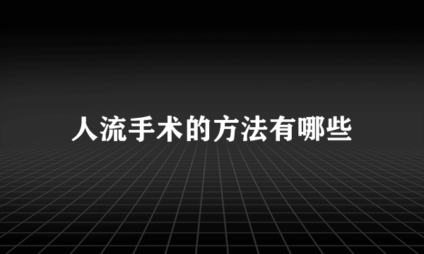 人流手术的方法有哪些