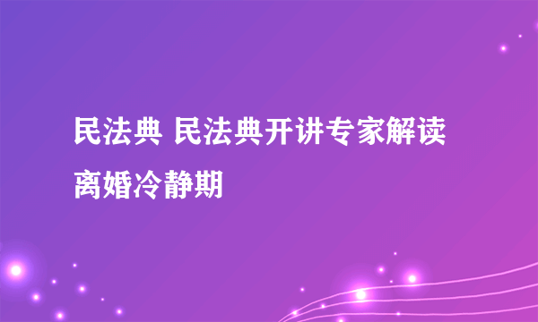 民法典 民法典开讲专家解读离婚冷静期