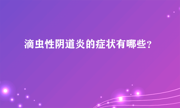 滴虫性阴道炎的症状有哪些？