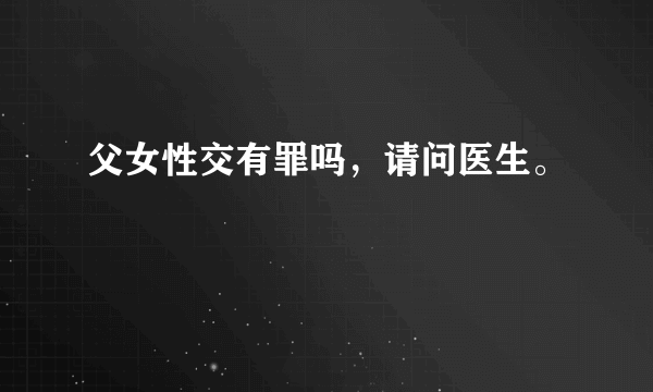 父女性交有罪吗，请问医生。