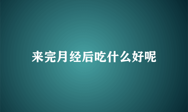 来完月经后吃什么好呢