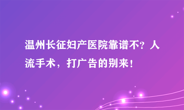 温州长征妇产医院靠谱不？人流手术，打广告的别来！