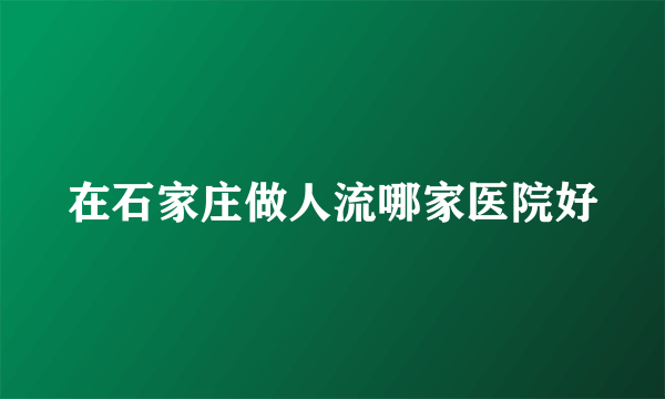 在石家庄做人流哪家医院好