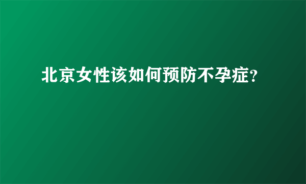 北京女性该如何预防不孕症？