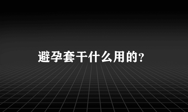 避孕套干什么用的？