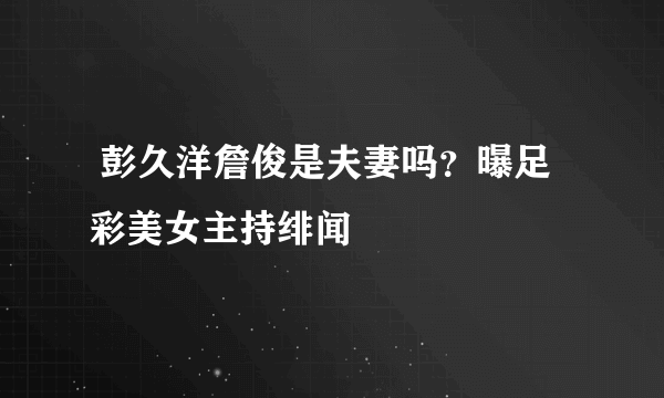  彭久洋詹俊是夫妻吗？曝足彩美女主持绯闻