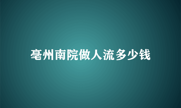 亳州南院做人流多少钱