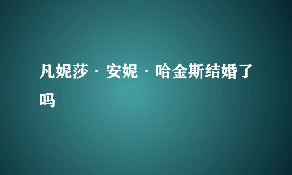 凡妮莎·安妮·哈金斯结婚了吗