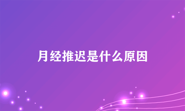 月经推迟是什么原因