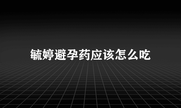 毓婷避孕药应该怎么吃