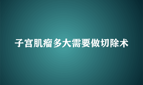 子宫肌瘤多大需要做切除术