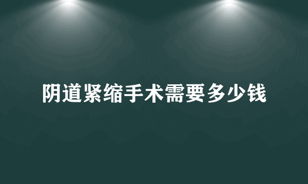 阴道紧缩手术需要多少钱