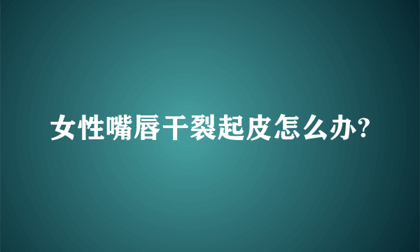 女性嘴唇干裂起皮怎么办?