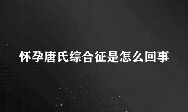 怀孕唐氏综合征是怎么回事