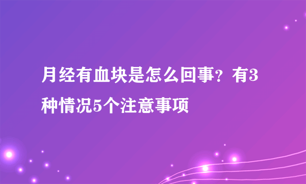 月经有血块是怎么回事？有3种情况5个注意事项